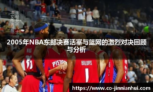 2005年NBA东部决赛活塞与篮网的激烈对决回顾与分析