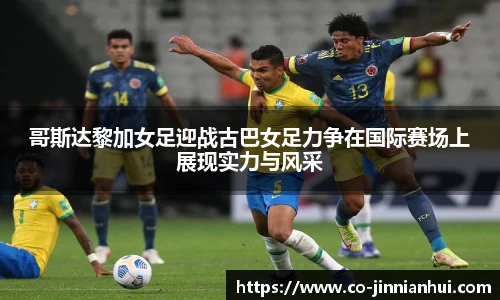 哥斯达黎加女足迎战古巴女足力争在国际赛场上展现实力与风采
