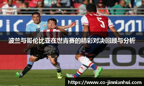 波兰与哥伦比亚在世青赛的精彩对决回顾与分析