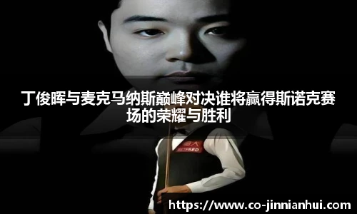丁俊晖与麦克马纳斯巅峰对决谁将赢得斯诺克赛场的荣耀与胜利