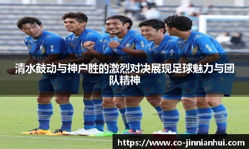 清水鼓动与神户胜的激烈对决展现足球魅力与团队精神