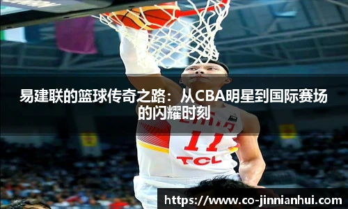易建联的篮球传奇之路：从CBA明星到国际赛场的闪耀时刻