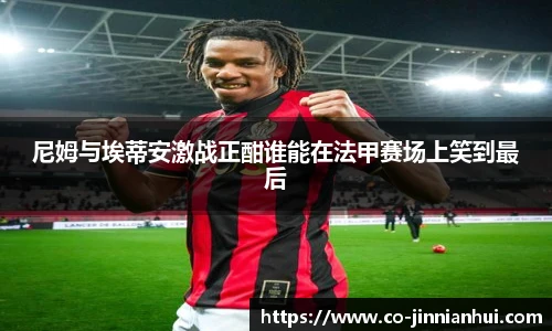 尼姆与埃蒂安激战正酣谁能在法甲赛场上笑到最后