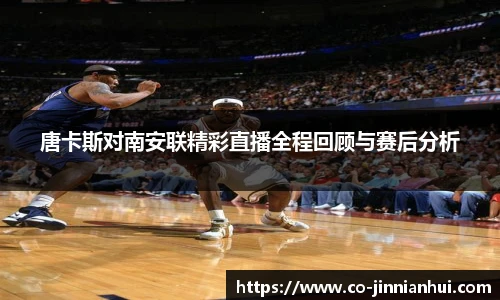 唐卡斯对南安联精彩直播全程回顾与赛后分析
