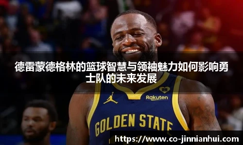 德雷蒙德格林的篮球智慧与领袖魅力如何影响勇士队的未来发展
